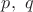 $p, \ q$