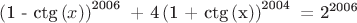 $\[
\left( {{\text{1 - ctg}}\left( x \right)} \right)^{{\text{2006}}} {\text{  + 4}}\left( {{\text{1 + ctg}}\left( {\text{x}} \right)} \right)^{{\text{2004}}} {\text{ =  2}}^{{\text{2006}}} 
\]$