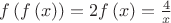 $\[f\left( {f\left( x \right)} \right) = 2f\left( x \right) = \frac{4}
{x}\]
$