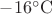 $-16^{\circ}\mathrm{C}$