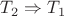 $T_2 \Rightarrow T_1$