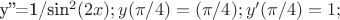 y''=1/sin^{2}(2x); y(\pi/4)=(\pi/4);
   y'(\pi/4)=1;