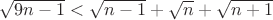 $\sqrt{9n-1}<\sqrt{n-1}+\sqrt{n}+\sqrt{n+1}$