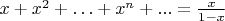 $x+x^2+\ldots+x^n+...=\frac{x}{1-x}$