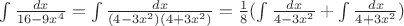 $\int \frac{dx}{16-9x^4} = \int \frac{dx}{(4-3x^2)(4+3x^2)}=\frac{1}{8}(\int \frac{dx}{4-3x^2}+\int \frac{dx}{4+3x^2})$