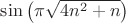 $\sin\big(\pi\sqrt{4n^2+n}\big)$