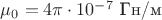 $\mu_0=4\pi\cdot 10^{-7}\ \text{Гн/м}$