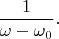 $$\frac{1}{\omega-\omega_0}.$$
