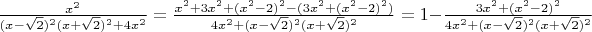 $\frac{x^2}{(x-\sqrt{2})^2(x+\sqrt{2})^2+4x^2}=\frac{x^2+3x^2+(x^2-2)^2-(3x^2+(x^2-2)^2)}{4x^2+(x-\sqrt{2})^2(x+\sqrt{2})^2}=1-\frac{3x^2+(x^2-2)^2}{4x^2+(x-\sqrt{2})^2(x+\sqrt{2})^2}$