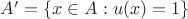 $A' = \{x\in A: u(x) = 1\}$ $A' = \{x\in A: u(x) = 1\}$