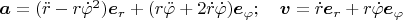 $\boldsymbol a=(\ddot r-r\dot\varphi^2)\boldsymbol e_r+(r\ddot\varphi+2\dot r\dot\varphi)\boldsymbol e_\varphi;\quad \boldsymbol v=\dot r\boldsymbol e_r+r\dot\varphi\boldsymbol e_\varphi$