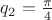$q_2=\frac{\pi}{4}$