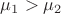 $\mu_1 > \mu_2$