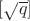 $[\sqrt{q}]$