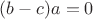 $(b-c)a=0$