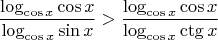 $$\frac{\log_{\cos x} \cos x}{\log_{\cos x} \sin x} > \frac{\log_{\cos x} \cos x}{\log_{\cos x} \ctg x}$$