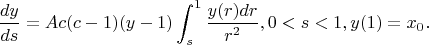 $$
\frac{dy}{ds}=Ac(c-1)(y-1)\int_s^1\frac{y(r)dr}{r^2}, 0<s<1, y(1)=x_0.
$$