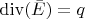 $\operatorname{div}(\bar{E})=q$