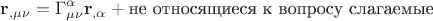 $${\mathbf{r}}_{,\mu \nu }  = \Gamma _{\mu \nu }^\alpha  {\mathbf{r}}_{,\alpha }  + \text{не относящиеся к вопросу слагаемые}$$