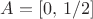 $A=[0,\,1/2]$