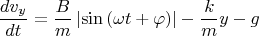 \[
\frac{{dv_y }}
{{dt}} = \frac{B}
{m}\left| {\sin \left( {\omega t + \varphi } \right)} \right| - \frac{k}
{m} y - g
\]