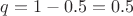 $q = 1-0.5 = 0.5$