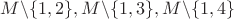 $M\backslash\{1,2\},M\backslash\{1,3\},M\backslash\{1,4\}$