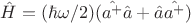 $\hat{H}=(\hbar\omega/2)(\hat{a^{+}}\hat{a}+\hat{a}\hat{a^{+}})$ $\hat{H}=(\hbar\omega/2)(\hat{a^{+}}\hat{a}+\hat{a}\hat{a^{+}})$