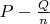 $P - \frac{Q}{n}$