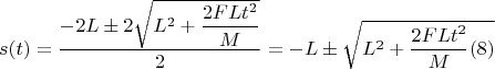 $$s(t)=\dfrac{-2L\pm 2\sqrt{L^2+\dfrac{2FLt^2}{M}}}{2}=-L\pm \sqrt{L^2+\dfrac{2FLt^2}{M}  \eqno(8)$$