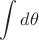 $\displaystyle \int d\theta$