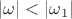 $|\omega|<|\omega_1|$