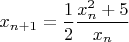 $x_{n+1} = \dfrac{1}{2} \dfrac{x_n^2 + 5}{x_n}$