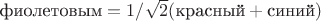 $\text{фиолетовым} = 1/\sqrt{2} (\text{красный} + \text{синий})$