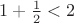 $1+\frac{1}{2} < 2$