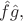 $\hat{f} \hat{g},$