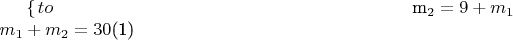 $\left\{ 
\begin{eqnarray}
m_2 = & 9+m_1 \\
m_1+m_2 & = & 30
\end{eqnarray}$