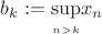 $b_{k} :=\underset{\limits_{n > k}} \sup x_{n}$ $b_{k} :=\underset{\limits_{n > k}} \sup x_{n}$