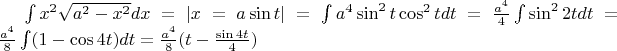 $\int x^2\sqrt{a^2-x^2}dx = |x = a\sin t| = \int a^4\sin^2t \cos^2t dt = \frac{a^4}{4}\int\sin^2 2t dt =  \frac{a^4}{8}\int(1 - \cos 4t)dt = \frac{a^4}{8}(t - \frac{\sin 4t}{4})$