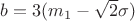 $b = 3(m_1 - \sqrt 2 \sigma)$