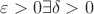 $\varepsilon > 0 \exists \delta > 0$