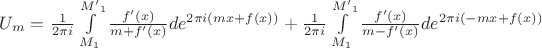 $U_m = \frac{1}{2 \pi i} \int \limits_{M_1}^{{M'}_1} {\frac{f'(x)}{m + f'(x)} de^{2 \pi i (mx+f(x))}} + \frac{1}{2 \pi i} \int \limits_{M_1}^{{M'}_1} {\frac{f'(x)}{m - f'(x)} de^{2 \pi i (-mx+f(x))}}$ $U_m = \frac{1}{2 \pi i} \int \limits_{M_1}^{{M'}_1} {\frac{f'(x)}{m + f'(x)} de^{2 \pi i (mx+f(x))}} + \frac{1}{2 \pi i} \int \limits_{M_1}^{{M'}_1} {\frac{f'(x)}{m - f'(x)} de^{2 \pi i (-mx+f(x))}}$