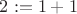 $2:=1 + 1$
