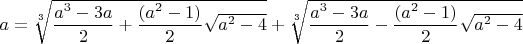 $a=\sqrt[3]{\dfrac{a^3-3a}{2}+\dfrac{(a^2-1)}{2}\sqrt{a^2-4}}}+\sqrt[3]{\dfrac{a^3-3a}{2}-\dfrac{(a^2-1)}{2}\sqrt{a^2-4}}}$