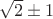 $\sqrt 2 \pm 1$