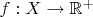 $f:X\to\mathbb{R}^+$