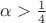 $\alpha>\frac 1 4$ $\alpha>\frac 1 4$