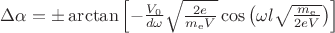$\Delta \alpha= \pm \arctan{\left[ -\frac{V_{0}}{d \omega}\sqrt{\frac{2e}{m_\mathrm{e}V}} \cos{\left( \omega l \sqrt{ \frac{m_\mathrm{e}}{2 e V}} \right)} \right]}$