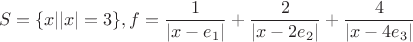$$S=\{x| |x|=3\}, f=\frac{1}{|x-e_{1}|}+\frac{2}{|x-2e_{2}|}+\frac{4}{|x-4e_{3}|}$$