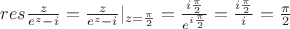 $res\frac{z}{e^{z}-i}=\frac{z}{e^{z}-i}|_{z=\frac{\pi}{2}}=\frac{i\frac{\pi}{2}}{e^{i\frac{\pi}{2}}}=\frac{i\frac{\pi}{2}}{i}=\frac{\pi}{2}$